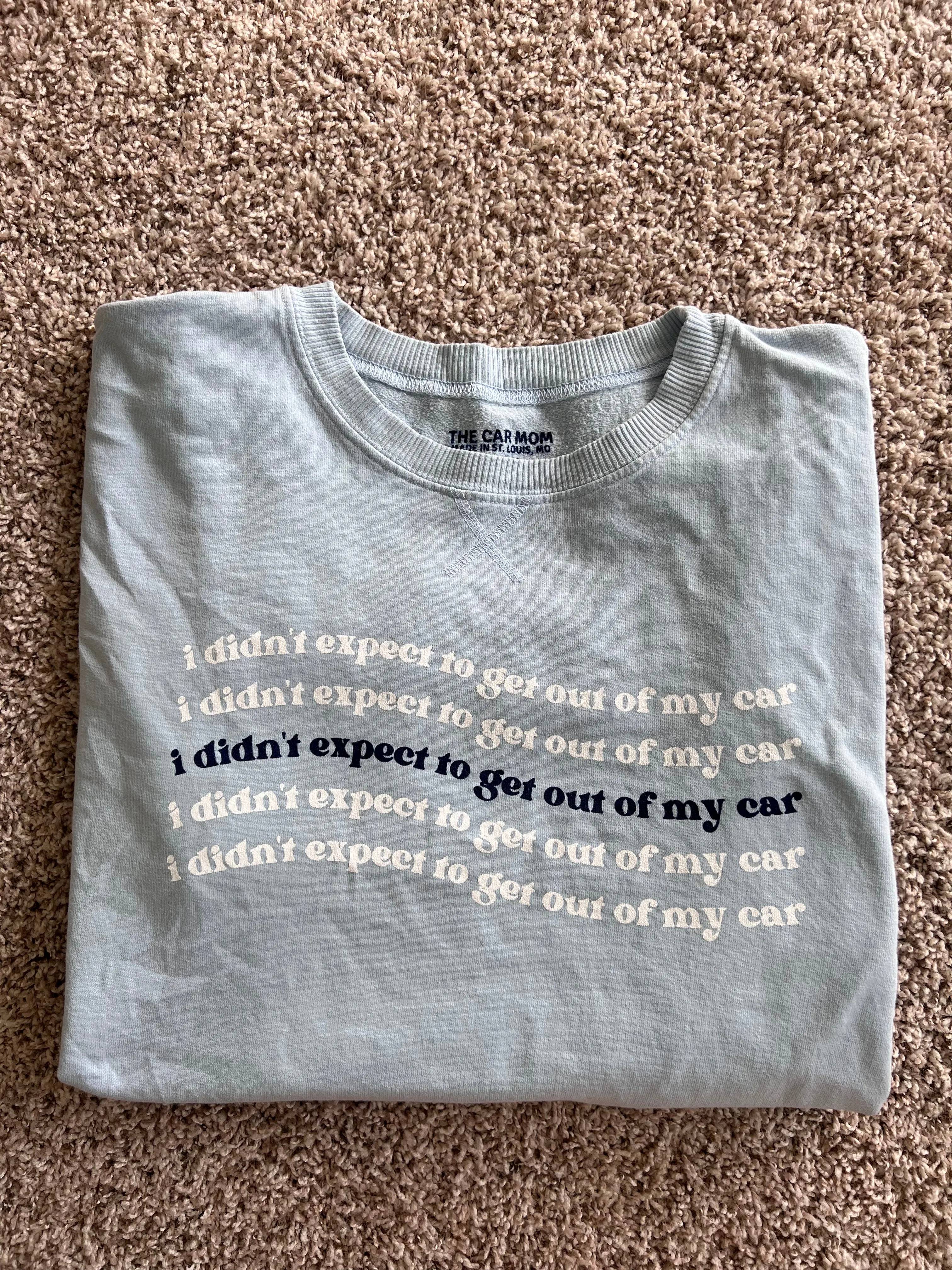 "I DIDN'T EXPECT TO GET OUT OF MY CAR" Sweatshirt